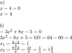 a) \\ 
x-4=0 \\ 
x=4 \\ \\ 
b) \\ 
-3x^2+8x-5=0 \\ 
3x^2-8x+5=0
D=64-60=4 \\ 
x_{1}= \frac{8-2}{6}=1 \\ 
x_{2}= \frac{8+2}{6}= \frac{10}{6}= \frac{5}{3}=1 \frac{2}{3}
