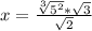 x= \frac{\sqrt[3]{ 5^{2} }* \sqrt{3} }{ \sqrt{2} } 
