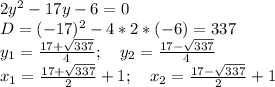 2y^2-17y-6=0\\
D=(-17)^2-4*2*(-6)=337\\
y_1=\frac{17+\sqrt{337}}{4};\ \ \ y_2=\frac{17-\sqrt{337}}{4}\\
x_1=\frac{17+\sqrt{337}}{2}+1;\ \ \ x_2=\frac{17-\sqrt{337}}{2}+1\\