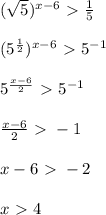 (\sqrt{5})^{x - 6} \ \textgreater \ \frac{1}{5}\\\\
(5^{\frac{1}{2}})^{x - 6} \ \textgreater \ 5^{-1}\\\\
5^{\frac{x - 6}{2}} \ \textgreater \ 5^{-1}\\\\
\frac{x - 6}{2} \ \textgreater \ -1\\\\
x - 6 \ \textgreater \ -2 \\\\
x \ \textgreater \ 4