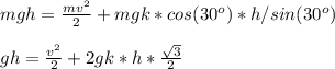 mgh= \frac{mv^2}{2}+mgk*cos(30^o)*h/sin(30^o) \\ \\ 
gh= \frac{v^2}{2}+2gk*h* \frac{ \sqrt{3} }{2}
