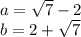 a= \sqrt{7} -2 \\ 
b=2+ \sqrt{7}