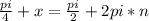 \frac{pi}{4} + x = \frac{pi}{2} + 2 pi*n