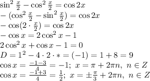 \sin ^{2} \frac{x}{2} -\cos ^{2} \frac{x}{2} =\cos2x
\\\
-(\cos ^{2} \frac{x}{2} -\sin ^{2} \frac{x}{2})=\cos2x
\\\
-\cos (2\cdot \frac{x}{2} )=\cos2x
\\\
-\cos x=2\cos^2x-1
\\\
2\cos^2x+\cos x-1=0
\\\
D=1^2-4\cdot2\cdot*=(-1)=1+8=9
\\\
\cos x= \frac{-1-3}{4} =-1; \ x= \pi +2 \pi n, \ n\in Z
\\\
\cos x= \frac{-1+3}{4} = \frac{1}{2} ; \ x=\pm \frac{ \pi }{3} +2 \pi n, \ n\in Z