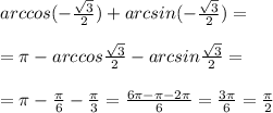 arccos(- \frac{ \sqrt{3} }{2} )+arcsin(- \frac{ \sqrt{3} }{2} )= \\ 
 \\ 
= \pi -arccos \frac{ \sqrt{3} }{2}-arcsin \frac{ \sqrt{3} }{2} = \\ 
 \\ 
= \pi - \frac{ \pi }{6}- \frac{ \pi }{3}= \frac{6 \pi - \pi -2 \pi }{6}= \frac{3 \pi }{6}= \frac{ \pi }{2}