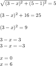 \sqrt{(3-x)^2+(5-1)^2} =5
\\\\
(3-x)^2+16=25
\\\\
(3-x)^2=9
\\\\
3-x=3
\\
3-x=-3
\\\\
x=0
\\
x=6