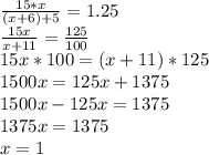 \frac{15*x}{(x+6)+5} =1.25 \\ 
 \frac{15x}{x+11} = \frac{125}{100} \\ 
15x*100=(x+11)*125 \\ 
1500x=125x+1375 \\ 
1500x-125x=1375 \\ 
1375x=1375 \\ 
x=1