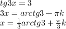 tg3x=3 \\ 
3x=arctg3+ \pi k \\ 
x= \frac{1}{3}arctg3+ \frac{ \pi }{3}k