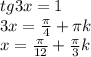 tg3x=1 \\ 
3x= \frac{ \pi }{4}+ \pi k \\ 
x= \frac{ \pi }{12}+ \frac{ \pi }{3}k