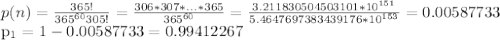 p(n)=\frac{365!}{365^{60}305!} = \frac{306*307*...*365}{365^{60}} = \frac{3.211830504503101*10^{151}}{5.4647697383439176*10^{153}} =0.00587733 p_{1} =1-0.00587733=0.99412267