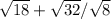 \sqrt{18} + \sqrt{32} / \sqrt{8} 
