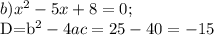 b) x^2-5x+8=0;

D=b^2-4ac=25-40=-15