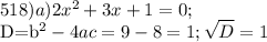 518) a) 2x^2+3x+1=0;

D=b^2-4ac=9-8=1; \sqrt{D} =1

