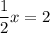 \displaystyle \frac{1}{2}x=2

