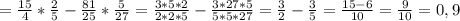 = \frac{15}{4} * \frac{2}{5} - \frac{81}{25} * \frac{5}{27}= \frac{3*5*2}{2*2*5} - \frac{3*27*5}{5*5*27}= \frac{3}{2} - \frac{3}{5} =
 \frac{15-6}{10}
= \frac{9}{10} =0,9
