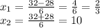 x_{1}= \frac{32-28}{6}= \frac{4}{6}= \frac{2}{3} \\ 
x_{2}= \frac{32+28}{6}=10