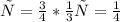 х=\frac{3}{4} * \frac{1}{3} 
х= \frac{1}{4}