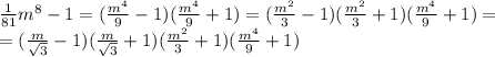 \frac{1}{81}m^{8} - 1=( \frac{m^4}{9} -1)( \frac{m^4}{9} +1)=( \frac{m^2}{3} -1)( \frac{m^2}{3} +1)( \frac{m^4}{9} +1)=
\\\
=( \frac{m}{ \sqrt{3} } -1)( \frac{m}{ \sqrt{3} } +1)( \frac{m^2}{3} +1)( \frac{m^4}{9} +1)