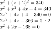x^{2} + (x+2)^{2} = 340 \\ 
 x^{2} + x^{2} +4x+4 = 340 \\ 
2 x^{2} +4x+4-340=0 \\ 
2 x^{2} +4x-366 =0 |:2 \\ 
 x^{2} +2x-168=0
