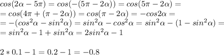 cos(2 \alpha -5 \pi )=cos(-(5 \pi -2 \alpha ))=cos(5 \pi -2 \alpha )= \\ 
=cos(4 \pi +( \pi -2 \alpha ))=cos( \pi -2 \alpha )=-cos2 \alpha = \\ 
=-(cos^2 \alpha -sin^2 \alpha )=sin^2 \alpha -cos^2 \alpha =sin^2 \alpha -(1-sin^2 \alpha )= \\ =sin^2 \alpha -1+sin^2 \alpha =2sin^2 \alpha -1 \\ 
 \\ 
2*0.1-1=0.2-1=-0.8
