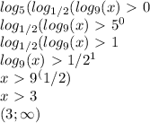 log_5(log_{1/2}(log_9(x)\ \textgreater \ 0 \\
log_{1/2}(log_9(x)\ \textgreater \ 5^0 \\
log_{1/2}(log_9(x)\ \textgreater \ 1 \\
log_9(x)\ \textgreater \ 1/2^1 \\
x\ \textgreater \ 9^(1/2) \\
x\ \textgreater \ 3 \\
(3; \infty)