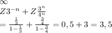 \infty 
\\ Z 3^{-n}+ Z \frac{3^n}{4^n} \\ = \frac{ \frac{1}{3} }{1- \frac{1}{3} } + \frac{ \frac{3}{4} }{ 1-\frac{3}{4} }=0,5+3=3,5 
