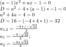 (a-1)x^2+ax-1=0 \\ D=a^2-4*(a-1)*-1=0 \\ a^2+4a-4=0 \\ D=16-(-4*4*1)=32 \\ 
a_{1,2}= \frac{-4+/- \sqrt{32} }{2} \\
a_1 = \frac{-4- \sqrt{32} }{2} ; \\
a_2 = \frac{-4+ \sqrt{32} }{2} \\