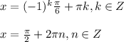 x=(-1)^k \frac{ \pi }{6}+ \pi k, k\in Z \\ \\ x= \frac{ \pi }{2} +2 \pi n, n\in Z

