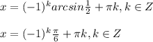 x=(-1)^k arcsin \frac{1}{2}+ \pi k, k\in Z \\ \\ x=(-1)^k \frac{ \pi }{6}+ \pi k, k\in Z \\ \\ 
 
