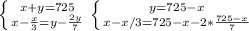\left \{ {{x+y=725} \atop {x- \frac{x}{3}=y- \frac{2y}{7} }} \right. 
 \left \{ {{y=725-x} \atop {x-x/3=725-x- 2* \frac{725-x}{7} }} \right.