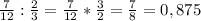 \frac{7}{12}: \frac{2}{3} = \frac{7}{12} * \frac{3}{2} = \frac{7}{8} =0,875
 \\