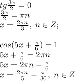 tg\frac{3x}{2}=0\\\frac{3x}{2}=\pi n\\x=\frac{2\pi n}{3}, \; n\in Z;\\\\
cos(5x+\frac{\pi}{6})=1\\5x+\frac{\pi}{6}=2\pi n\\5x=2\pi n-\frac{\pi}{6}\\x=\frac{2\pi n}{5}-\frac{\pi}{30}, \; n\in Z