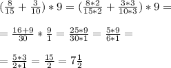 (\frac{8}{15} + \frac{3}{10}) * 9 = ( \frac{8*2}{15*2} + \frac{3*3}{10*3} )*9= \\ \\ 
= \frac{16+9}{30} * \frac{9}{1} = \frac{25*9}{30*1} = \frac{5*9}{6*1} = \\ \\ 
= \frac{5*3}{2*1} = \frac{15}{2} = 7 \frac{1}{2}