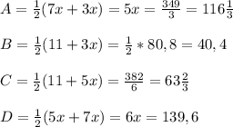 A= \frac{1}{2}(7x+3x)=5x= \frac{349}{3} =116 \frac{1}{3} \\\\
B = \frac{1}{2}(11+3x)= \frac{1}{2}*80,8=40,4\\\\
C = \frac{1}{2}(11+5x)= \frac{382}{6} = 63 \frac{2}{3} \\\\
D = \frac{1}{2}(5x+7x)=6x=139,6