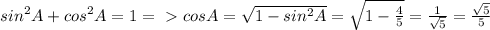 sin^{2}A+cos^{2}A=1 =\ 
\textgreater \ cosA= \sqrt{1-sin^{2}A}= \sqrt{1- \frac{4}{5}}= 
\frac{1}{ \sqrt{5} }= \frac{ \sqrt{5}}{5}