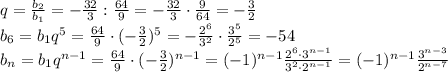 q=\frac{b_2}{b_1}=- \frac{32}{3}: \frac{64}{9}=- \frac{32}{3}\cdot \frac{9}{64} =- \frac{3}{2} 
\\\
b_6=b_1q^5= \frac{64}{9} \cdot ( -\frac{3}{2} )^5=- \frac{2^6}{3^2} \cdot \frac{3^5}{2^5}=-54
\\\
b_n=b_1q^{n-1}= \frac{64}{9} \cdot ( -\frac{3}{2} )^{n-1}= (-1)^{n-1}\frac{2^6\cdot3^{n-1}}{3^2\cdot2^{n-1}} = (-1)^{n-1}\frac{3^{n-3}}{2^{n-7}}