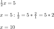 \frac{1}{2} x=5 \\ \\ 
x=5: \frac{1}{2} =5* \frac{2}{1}=5*2 \\ \\ 
x=10 \\ \\ 
