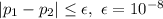 |p_1-p_2|\leq \epsilon, \ \epsilon=10^{-8}
