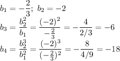 b_1=- \dfrac{2}{3} ; \ b_2=-2
\\\
b_3= \dfrac{b_2^2}{b_1}= \dfrac{(-2)^2}{- \frac{2}{3} }=- \dfrac{4}{2/3}= -6 
\\\
b_4= \dfrac{b_2^3}{b_1^2}=\dfrac{(-2)^3}{(- \frac{2}{3} )^2}=- \dfrac{8}{4/9} =-18