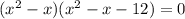 ( x^{2} -x)( x^{2} -x-12)=0
