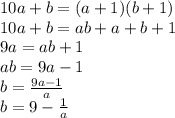 10a+b=(a+1)(b+1)
\\\
10a+b=ab+a+b+1
\\\
9a=ab+1
\\\
ab=9a-1
\\\
b= \frac{9a-1}{a} 
\\\
b=9- \frac{1}{a}