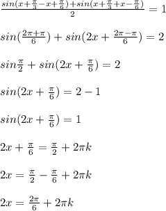 \frac{sin(x+ \frac{ \pi }{3}-x+ \frac{ \pi }{6} )+sin(x+ \frac{ \pi }{3} +x- \frac{ \pi }{6}) }{2}=1 \\ \\ 
sin( \frac{2 \pi + \pi }{6} )+sin(2x+ \frac{2 \pi - \pi }{6} ) =2 \\ \\ 
sin \frac{ \pi }{2}+sin(2x+ \frac{ \pi }{6} )=2 \\ \\ 
sin(2x+ \frac{ \pi }{6} ) =2-1 \\ \\ 
sin(2x+ \frac{ \pi }{6} )=1 \\ \\ 
2x+ \frac{ \pi }{6}= \frac{ \pi }{2}+2 \pi k \\ \\ 
2x= \frac{ \pi }{2}- \frac{ \pi }{6}+2 \pi k \\ \\ 
2x= \frac{2 \pi }{6}+2 \pi k \\ \\ 
