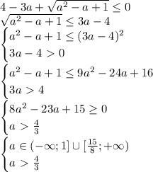4-3a+\sqrt{a^2-a+1} \leq 0
\\\
\sqrt{a^2-a+1} \leq 3a-4
\\\
\begin{cases} a^2-a+1 \leq (3a-4)^2 \\ 3a-4\ \textgreater \ 0 \right \end{cases}
\\\
\begin{cases} a^2-a+1 \leq 9a^2-24a+16 \\ 3a\ \textgreater \ 4 \right \end{cases}
\\\
\begin{cases} 8a^2-23a+15 \geq 0 \\ a\ \textgreater \ \frac{4}{3} \right \end{cases}
\\\
\begin{cases} a\in(-\infty;1]\cup[ \frac{15}{8} ;+\infty) \\ a\ \textgreater \ \frac{4}{3} \right \end{cases}