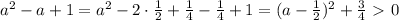 a^2-a+1=a^2-2\cdot \frac{1}{2} + \frac{1}{4} - \frac{1}{4} +1=(a- \frac{1}{2} )^2+ \frac{3}{4}\ \textgreater \ 0 