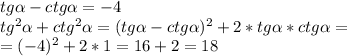 tg \alpha - ctg\alpha = -4 \\ 
tg^{2} \alpha + ctg^{2} \alpha = (tg \alpha - ctg\alpha)^{2} + 2*tg \alpha*ctg\alpha = \\ 
= (-4)^{2} + 2*1 = 16 + 2 = 18 \\