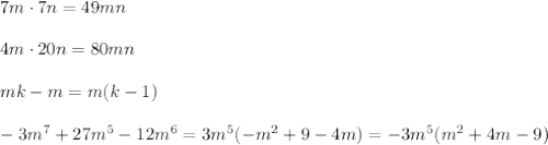 7m\cdot 7n=49mn\\\\
4m\cdot 20n=80mn\\\\
mk-m=m(k-1)\\\\
-3m^7+27m^5-12m^6=3m^5(-m^2+9-4m)=-3m^5(m^2+4m-9)