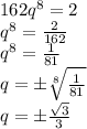 162q^8=2
\\\
q^8= \frac{2}{162} 
\\\
q^8= \frac{1}{81} 
\\\
q=\pm \sqrt[8]{\frac{1}{81} } 
\\\
q=\pm \frac{ \sqrt{3} }{3}