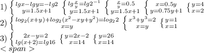 1) \left \{ {{lgx-lgy=-lg2} \atop {y=1.5x+1}} \right. \left \{ {{lg\frac{x}{y}=lg2^{-1}} \atop {y=1.5x+1}} \right. \left \{ {{\frac{x}{y}=0.5} \atop {y=1.5x+1}} \right. \left \{ {{x=0.5y} \atop {y=0.75y+1}} \right. \left \{ {{y=4} \atop {x=2}} \right. \\
2) \left \{ {{log_2(x+y)+log_2(x^2-xy+y^2)=log_22} \atop {x=y}} \right. \left \{ {{x^3+y^3=2} \atop {x=y}} \right. \left \{ {{y=1} \atop {x=1}} \right. \\
3) \left \{ {{2x-y=2} \atop {lg(x+2)=lg16}} \right. \left \{ {{y=2x-2} \atop {x=14}} \right. \left \{ {{y=26} \atop {x=14}} \right. \\
