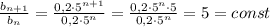 \frac{b_{n+1}}{b_{n}} =\frac{0,2\cdot 5^{n+1}}{0,2\cdot 5^{n}}= \frac{0,2\cdot 5^{n}\cdot 5}{0,2\cdot 5^{n}} =5=const