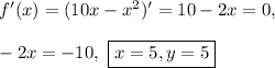 f'(x) = (10x - x^2)' = 10 - 2x = 0,\\\\
-2x = -10, \ \boxed{x = 5, y = 5}